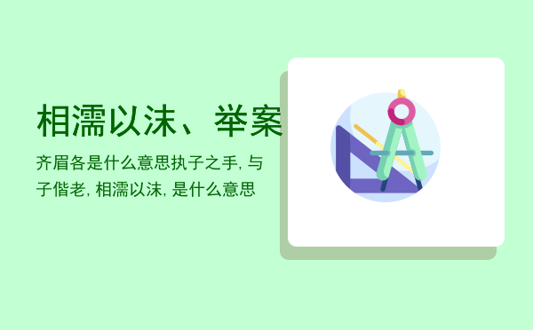 相濡以沫、举案齐眉各是什么意思，执子之手,与子偕老,相濡以沫,是什么意思