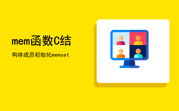 mem函数「C结构体成员初始化memset」