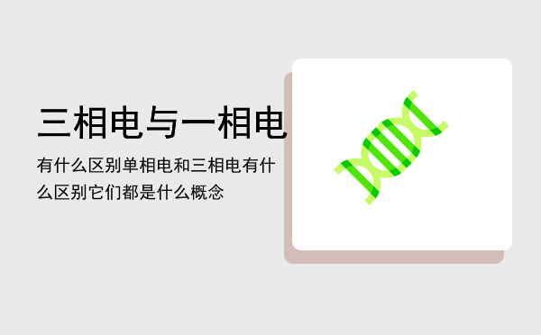 三相电与一相电有什么区别「单相电和三相电有什么区别它们都是什么概念」