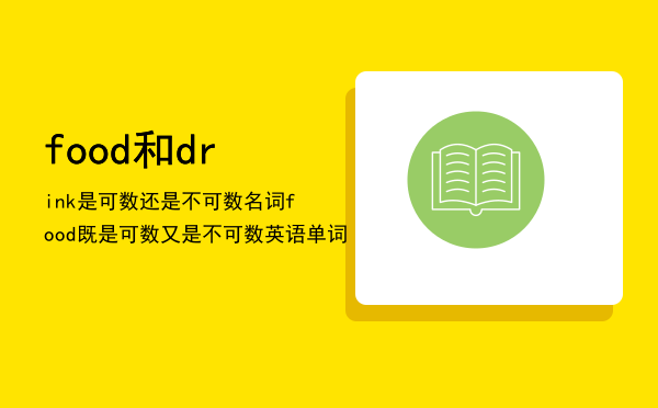 food和drink是可数还是不可数名词「food既是可数又是不可数英语单词」