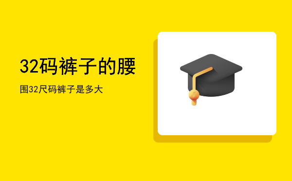 32码裤子的腰围「32尺码裤子是多大」