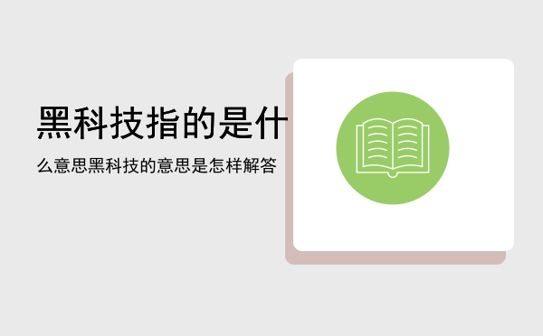 黑科技指的是什么意思「黑科技的意思是怎样解答」