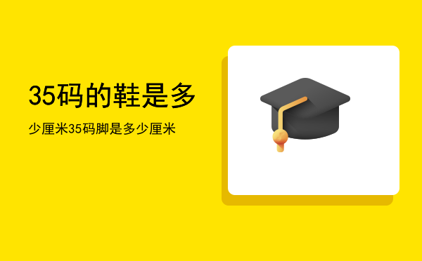 35码的鞋是多少厘米（35码脚是多少厘米）