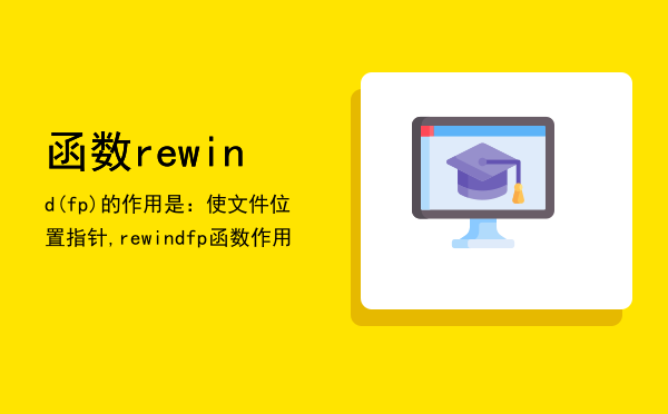 函数rewind(fp)的作用是：使文件位置指针（）,rewindfp函数作用