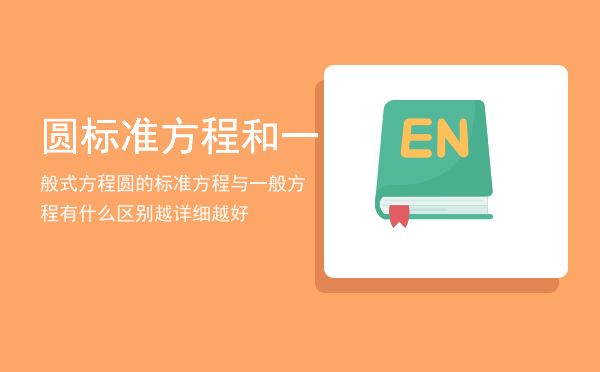 圆标准方程和一般式方程，圆的标准方程与一般方程有什么区别（越详细越好