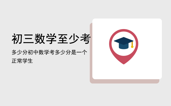 初三数学至少考多少分「初中数学考多少分是一个正常学生」