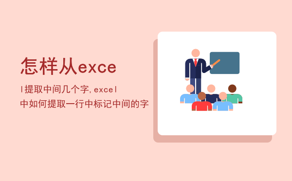 怎样从excel提取中间几个字,excel中如何提取一行中标记中间的字