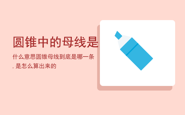 圆锥中的母线是什么意思「圆锥母线到底是哪一条,是怎么算出来的」