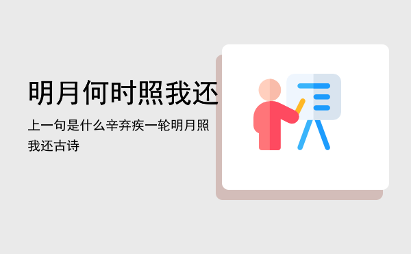 明月何时照我还上一句是什么「辛弃疾一轮明月照我还古诗」