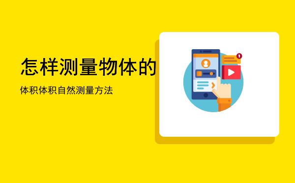 怎样测量物体的体积「体积自然测量方法」