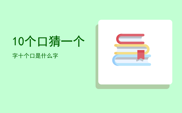 10个口猜一个字，十个口是什么字