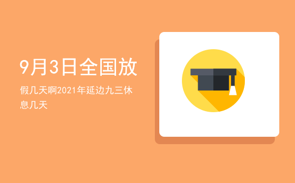 9月3日全国放假几天啊（2021年延边九三休息几天）