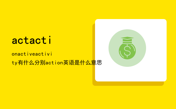 act action active activity有什么分别「action英语是什么意思」