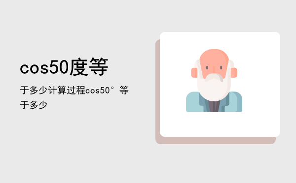 cos50度等于多少计算过程，cos50°等于多少