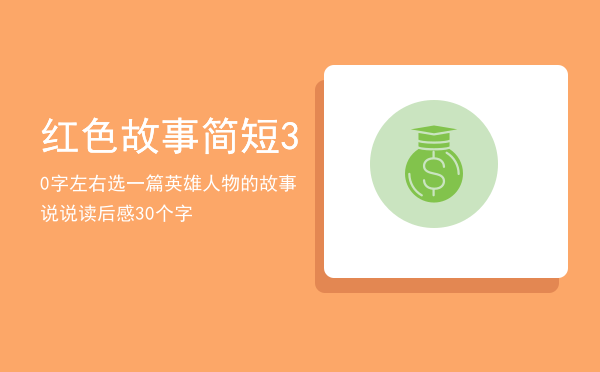 红色故事简短30字左右「选一篇英雄人物的故事 说说读后感30个字」