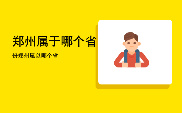 郑州属于哪个省份（郑州属以哪个省）