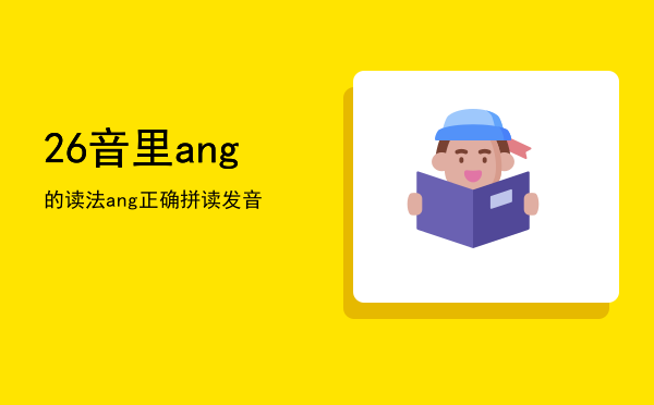 26音里ang的读法，ang正确拼读发音