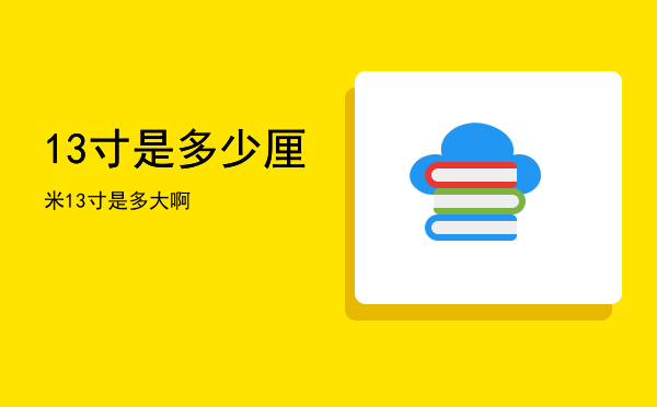 13寸是多少厘米，13寸是多大啊