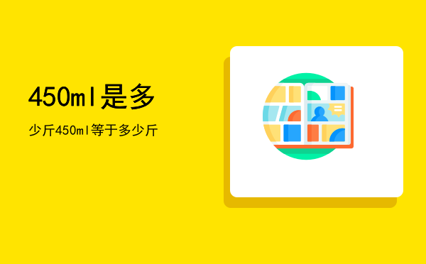 450ml是多少斤「450ml等于多少斤」