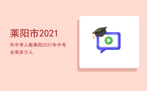 莱阳市2021年中考人数（莱阳2021年中考会有多少人）