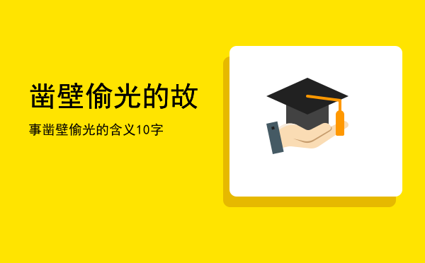 凿壁偷光的故事「凿壁偷光的含义10字」