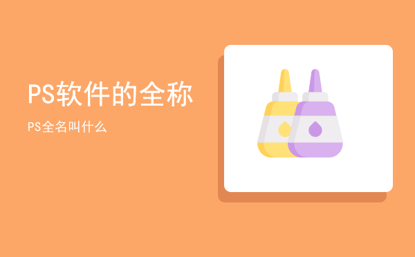 PS软件的全称（PS全名叫什么）