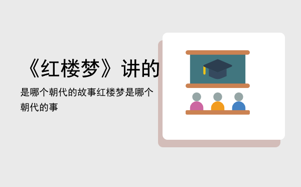 《红楼梦》讲的是哪个朝代的故事「红楼梦是哪个朝代的事」