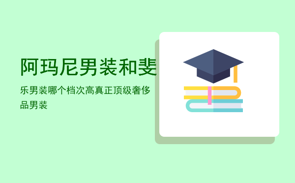 阿玛尼男装和斐乐男装哪个档次高「真正顶级奢侈品男装」