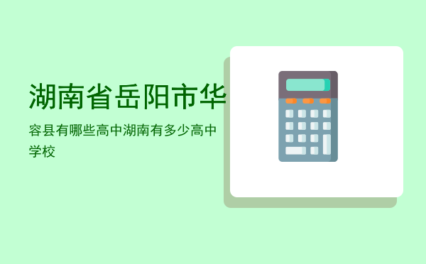 湖南省岳阳市华容县有哪些高中「湖南有多少高中学校」