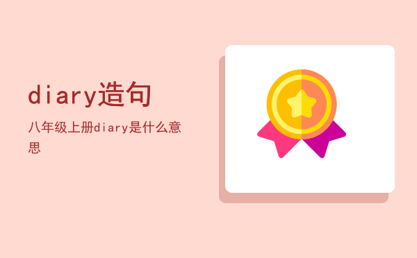 diary造句八年级上册（diary是什么意思）