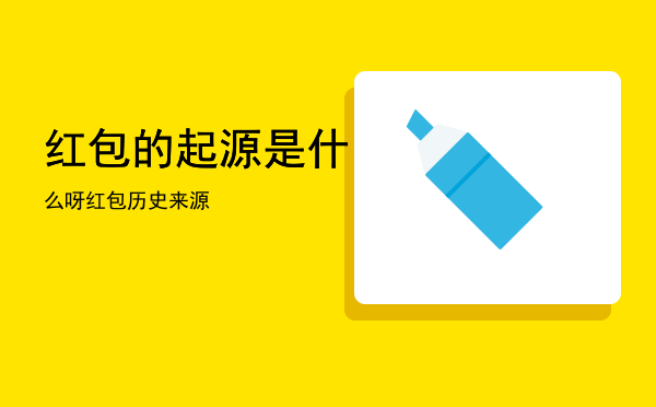 红包的起源是什么呀「红包历史来源」