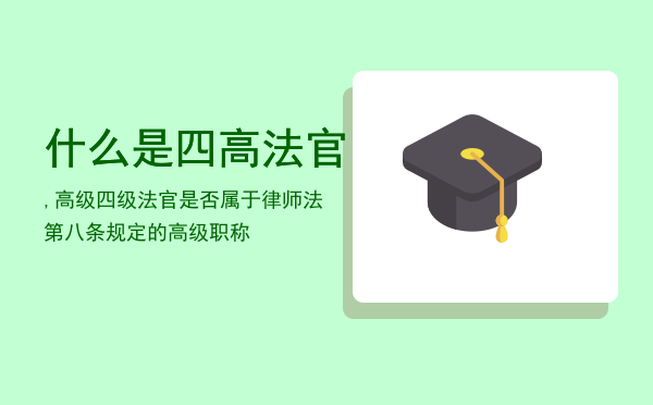 什么是四高法官,高级四级法官是否属于律师法第八条规定的高级职称