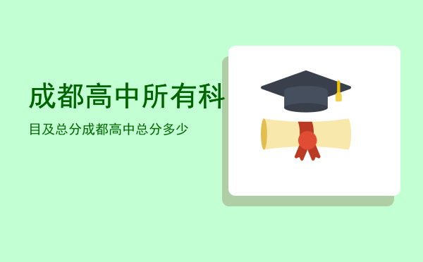 成都高中所有科目及总分「成都高中总分多少」