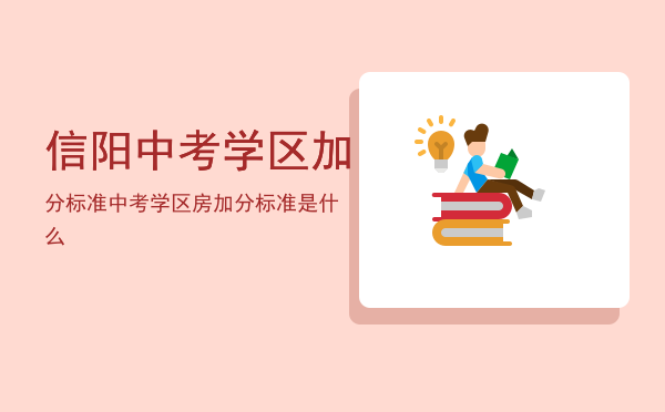 信阳中考学区加分标准（中考学区房加分标准是什么）