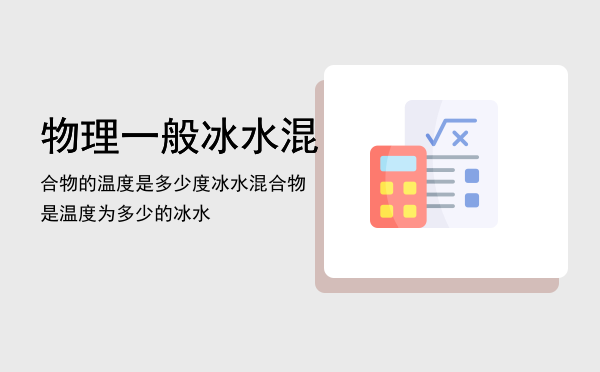 物理一般冰水混合物的温度是多少度，冰水混合物是温度为多少的冰水