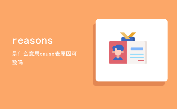 reasons是什么意思（cause表原因可数吗）