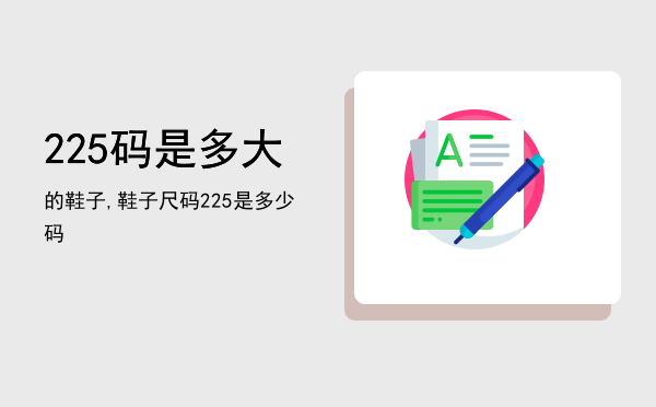 225码是多大的鞋子,鞋子尺码225是多少码