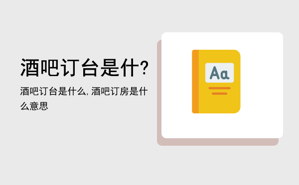 酒吧订台是什?酒吧订台是什么,酒吧订房是什么意思