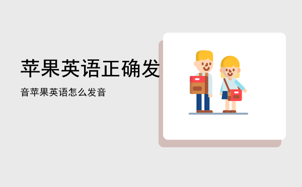 苹果英语正确发音「苹果英语怎么发音」