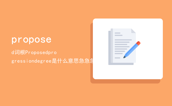 proposed词根（Proposedprogressiondegree是什么意思急急急）