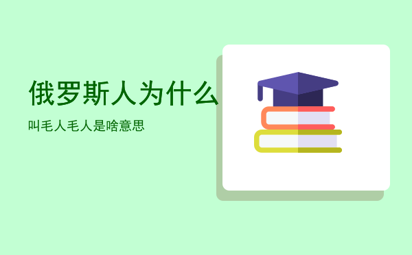 俄罗斯人为什么叫毛人「毛人是啥意思」