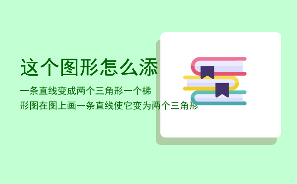 这个图形怎么添一条直线变成两个三角形，一个梯形图在图上画一条直线使它变为两个三角形