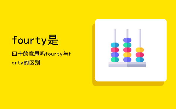 fourty是四十的意思吗「fourty与forty的区别」