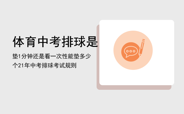 体育中考排球是垫1分钟还是看一次性能垫多少个（21年中考排球考试规则）