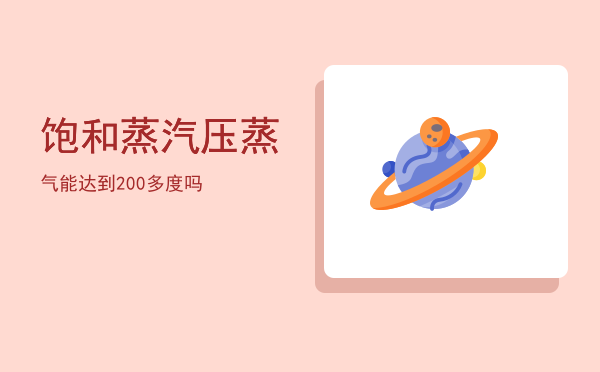 饱和蒸汽压，蒸气能达到200多度吗