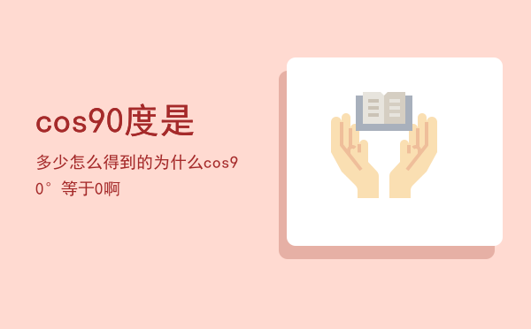 cos90度是多少怎么得到的（为什么cos90°等于0啊）