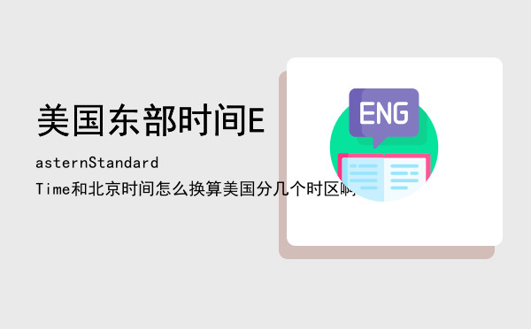 美国东部时间Eastern Standard Time和北京时间怎么换算「美国分几个时区啊」