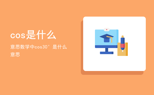 cos是什么意思（数学中cos30°是什么意思）