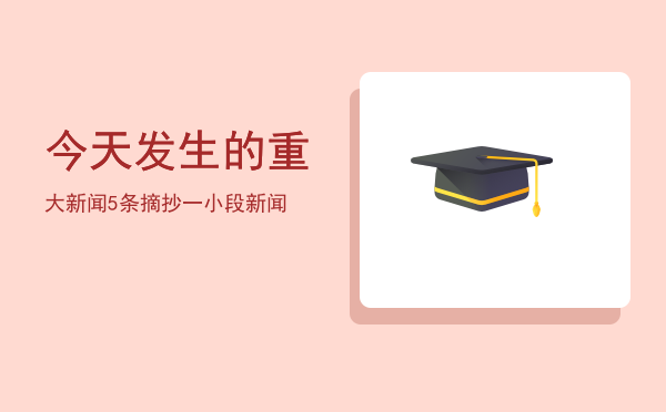 今天发生的重大新闻5条「摘抄一小段新闻」