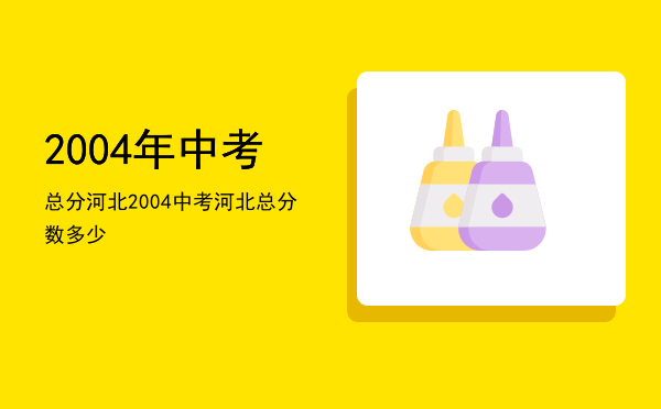 2004年中考总分河北（2004中考河北总分数多少）